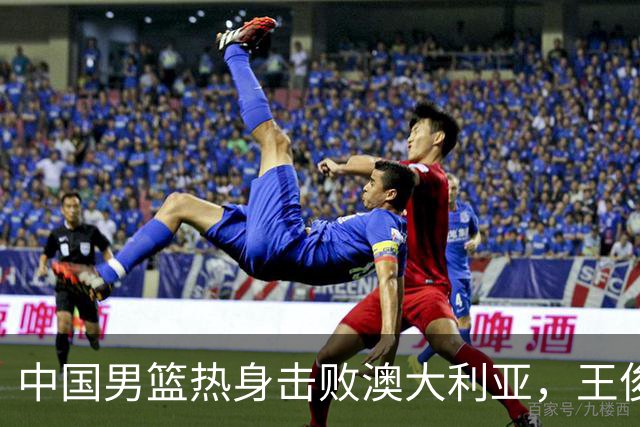 中国男篮热身击败澳大利亚，王俊杰、崔永熙打出亮眼表现