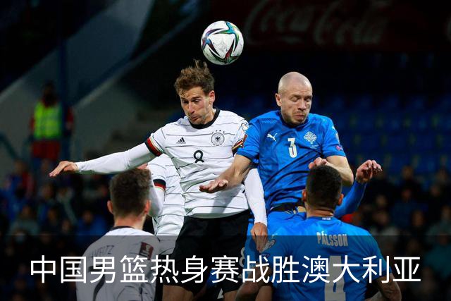 中国男篮热身赛战胜澳大利亚