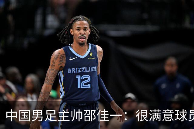 中国男足主帅邵佳一：很满意球员们的表现