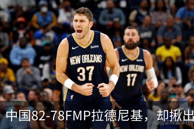 中国82-78FMP拉德尼基，却揪出最差球员，他上场15分钟中国输14分