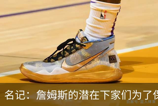 名记：詹姆斯的潜在下家们为了保持灵活性 错过/推迟了很多签约