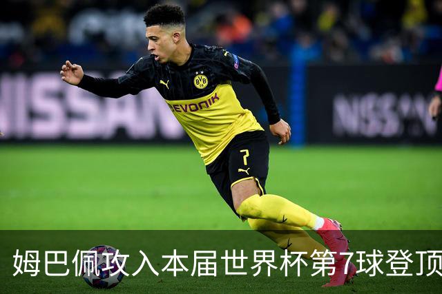 姆巴佩攻入本届世界杯第7球登顶 历史射手榜只差1球