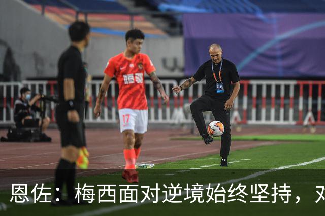 恩佐：梅西面对逆境始终坚持，对我们和阿根廷人来说都是伟大楷模
