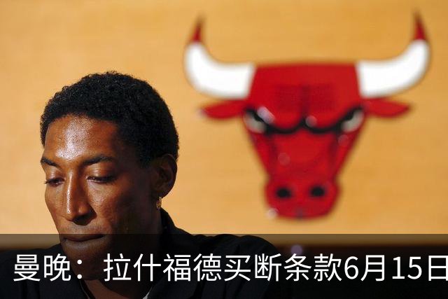 曼晚：拉什福德买断条款6月15日到期，巴萨尚未与曼联就此沟通
