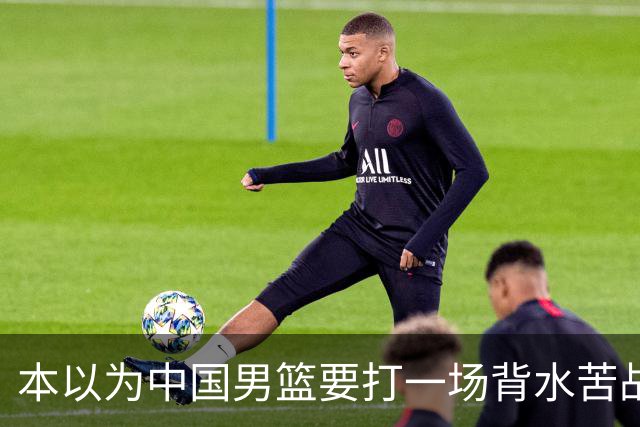 本以为中国男篮要打一场背水苦战没想到直接打成了漂亮碾压局