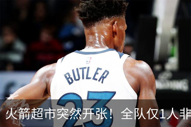 火箭超市突然开张！全队仅1人非卖，湖人想挖角，两位3D遭哄抢