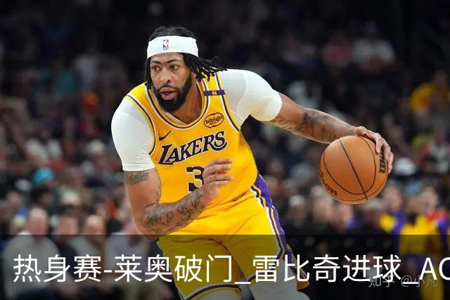 热身赛-莱奥破门 雷比奇进球 AC米兰5-0客场大捷