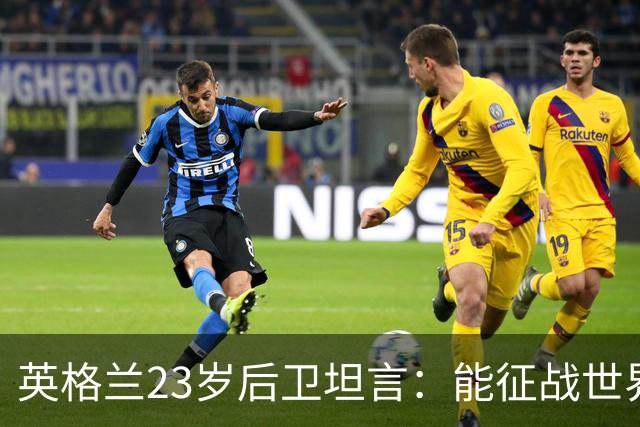 英格兰23岁后卫坦言：能征战世界杯，与离开利物浦有直接关系