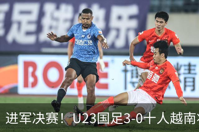 进军决赛！U23国足3-0十人越南将战日本 彭啸向余望王钰栋破门