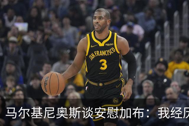马尔基尼奥斯谈安慰加布：我经历过2022年的痛苦，知道那时分量